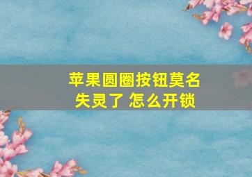 苹果圆圈按钮莫名失灵了 怎么开锁